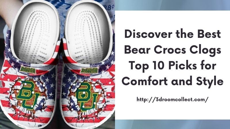 Discover the Best Bear Crocs Clogs Top 10 Picks for Comfort and Style