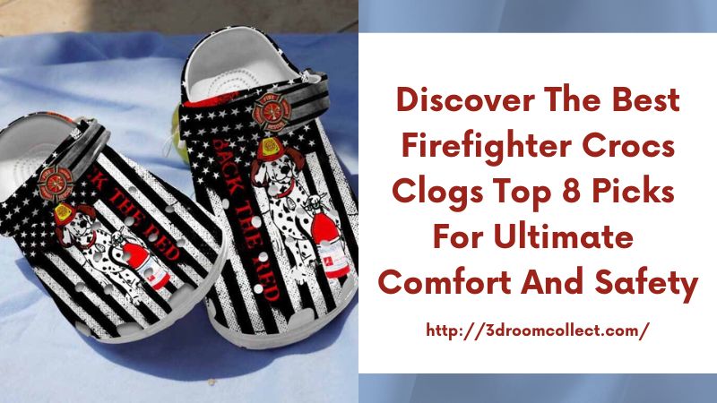 Discover the Best Firefighter Crocs Clogs Top 8 Picks for Ultimate Comfort and Safety