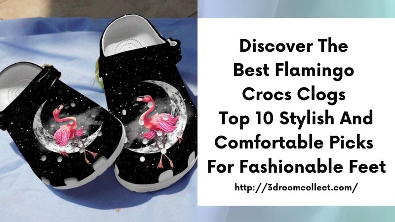 Discover the Best Flamingo Crocs Clogs Top 10 Stylish and Comfortable Picks for Fashionable Feet