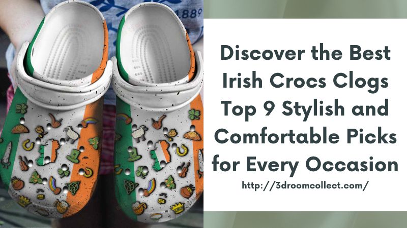 Discover the Best Irish Crocs Clogs Top 9 Stylish and Comfortable Picks for Every Occasion