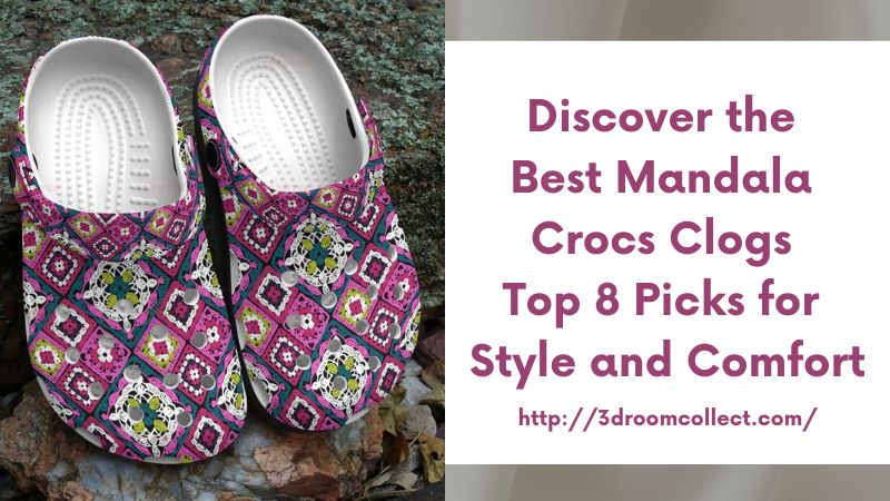 Discover the Best Mandala Crocs Clogs Top 8 Picks for Style and Comfort