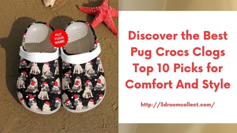 Discover the Best Pug Crocs Clogs Top 10 Picks for Comfort and Style