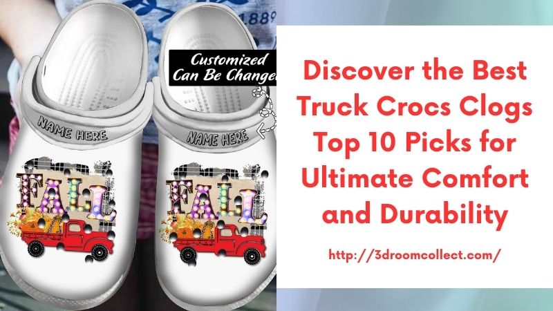 Discover the Best Truck Crocs Clogs Top 10 Picks for Ultimate Comfort and Durability