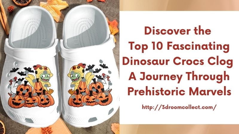 Discover the Top 10 Fascinating Dinosaur Crocs Clog A Journey Through Prehistoric Marvels