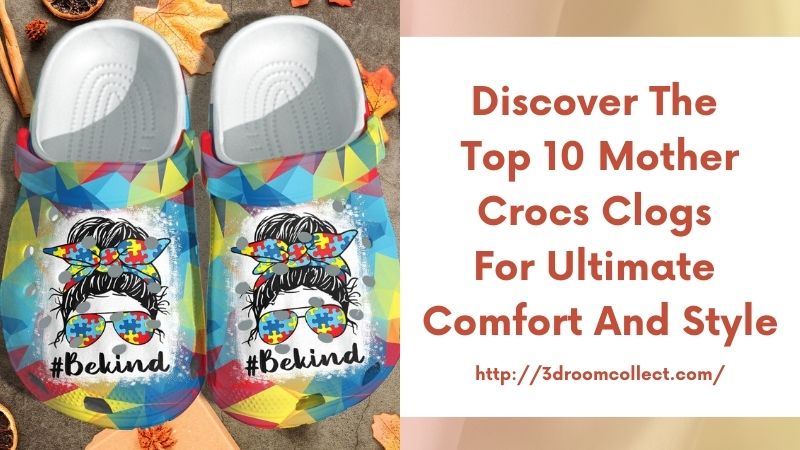 Discover the Top 10 Mother Crocs Clogs for Ultimate Comfort and Style