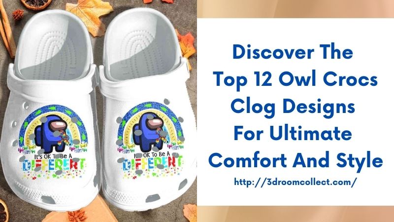 Discover the Top 12 Owl Crocs Clog Designs for Ultimate Comfort and Style