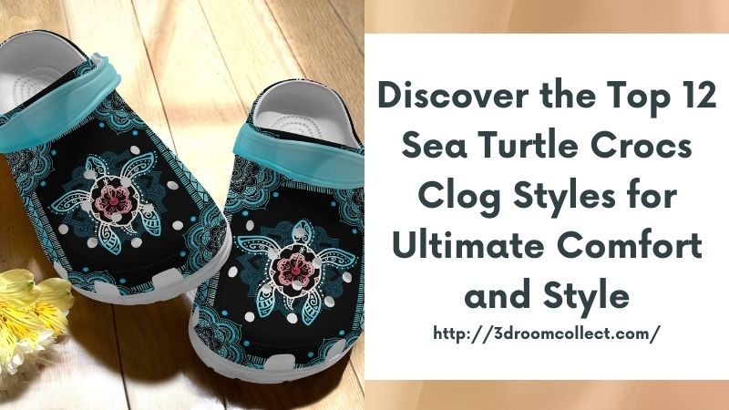 Discover the Top 12 Sea Turtle Crocs Clog Styles for Ultimate Comfort and Style