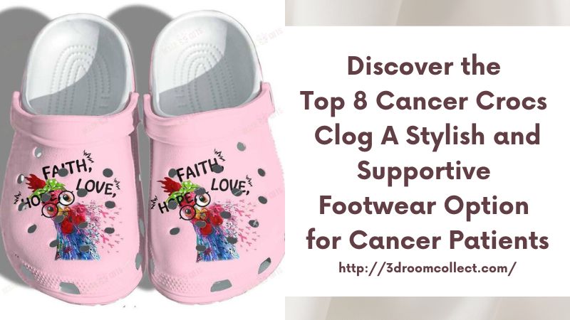 Discover the Top 8 Cancer Crocs Clog A Stylish and Supportive Footwear Option for Cancer Patients