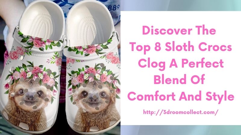 Discover the Top 8 Sloth Crocs Clog A Perfect Blend of Comfort and Style