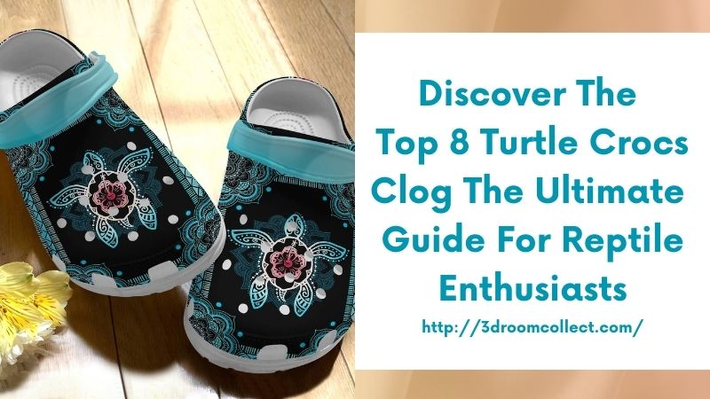 Discover the Top 8 Turtle Crocs Clog The Ultimate Guide for Reptile Enthusiasts