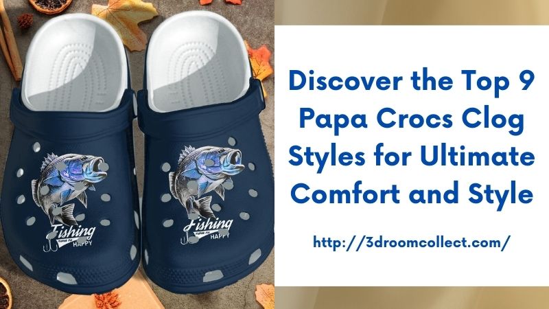 Discover the Top 9 Papa Crocs Clog Styles for Ultimate Comfort and Style