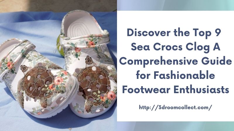 Discover the Top 9 Sea Crocs Clog A Comprehensive Guide for Fashionable Footwear Enthusiasts
