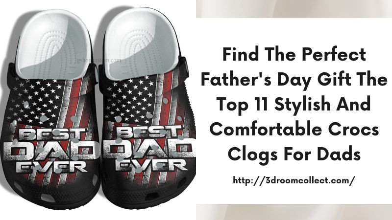 Find the Perfect Father's Day Gift The Top 11 Stylish and Comfortable Crocs Clogs for Dads
