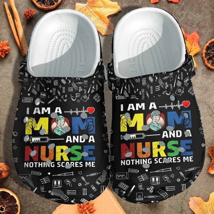 I Am A Mom And A Nurse Shoes Nothing Scares Me Crocs Clogs Gift For Mother Day