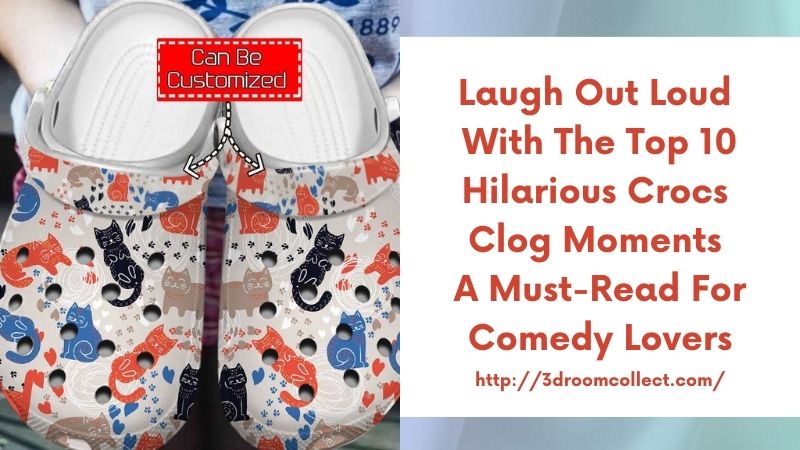 Laugh out Loud with the Top 10 Hilarious Crocs Clog Moments A Must-Read for Comedy Lovers