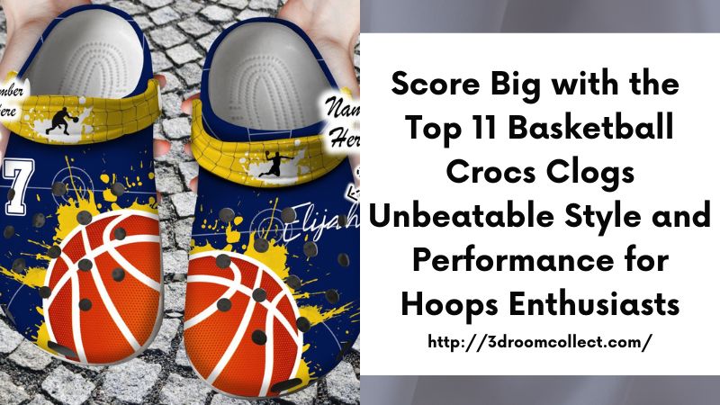Score Big with the Top 11 Basketball Crocs Clogs Unbeatable Style and Performance for Hoops Enthusiasts