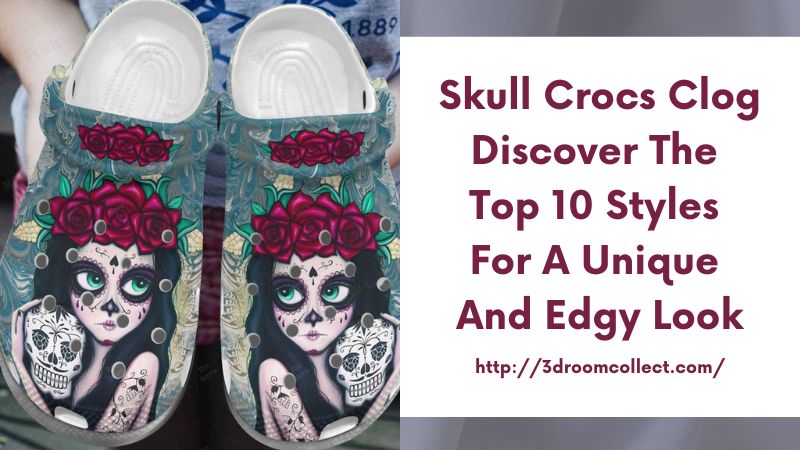 Skull Crocs Clog Discover the Top 10 Styles for a Unique and Edgy Look