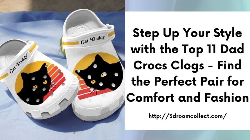 Step Up Your Style with the Top 11 Dad Crocs Clogs - Find the Perfect Pair for Comfort and Fashion