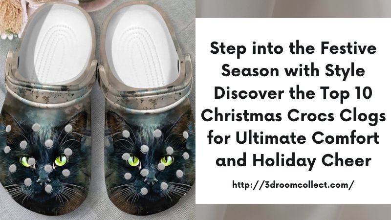 Step into the Festive Season with Style Discover the Top 10 Christmas Crocs Clogs for Ultimate Comfort and Holiday Cheer