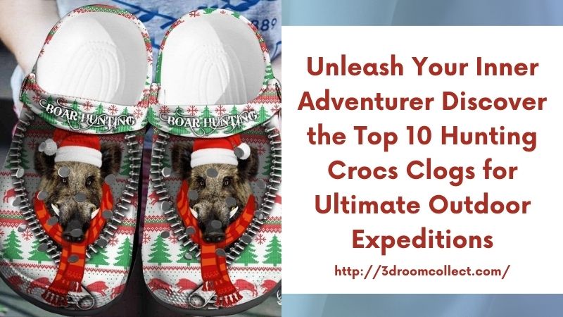 Unleash Your Inner Adventurer Discover the Top 10 Hunting Crocs Clogs for Ultimate Outdoor Expeditions