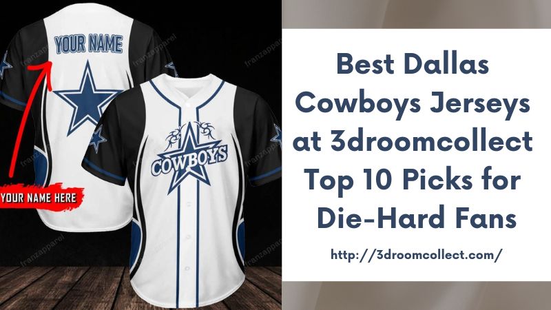 Best Dallas Cowboys Jerseys at 3droomcollect Top 10 Picks for Die-Hard Fans