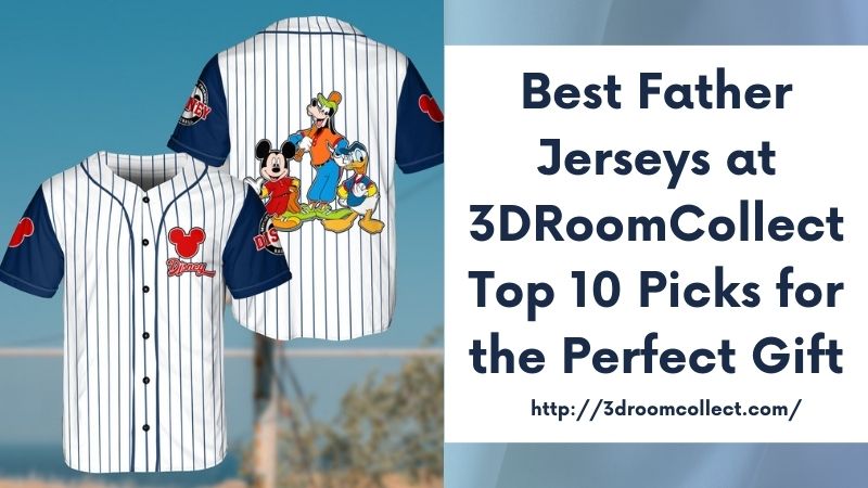 Best Father Jerseys at 3DRoomCollect Top 10 Picks for the Perfect Gift
