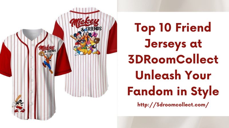 Top 10 Friend Jerseys at 3DRoomCollect Unleash Your Fandom in Style