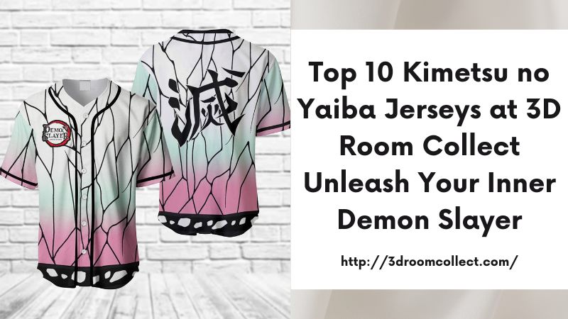 Top 10 Kimetsu no Yaiba Jerseys at 3D Room Collect Unleash Your Inner Demon Slayer