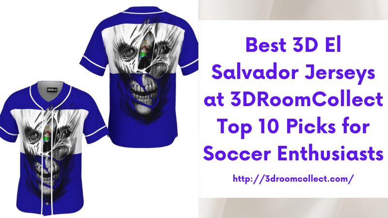 Best 3D El Salvador Jerseys at 3DRoomCollect Top 10 Picks for Soccer Enthusiasts