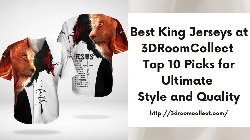 Best King Jerseys at 3DRoomCollect Top 10 Picks for Ultimate Style and Quality
