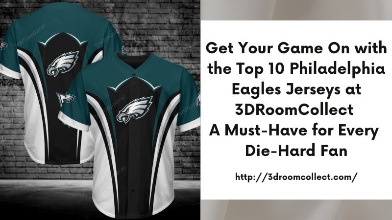 Get Your Game On with the Top 10 Philadelphia Eagles Jerseys at 3DRoomCollect A Must-Have for Every Die-Hard Fan