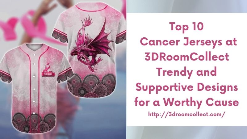 Top 10 Cancer Jerseys at 3DRoomCollect Trendy and Supportive Designs for a Worthy Cause