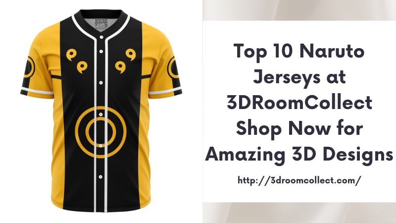 Top 10 Naruto Jerseys at 3DRoomCollect Shop Now for Amazing 3D Designs